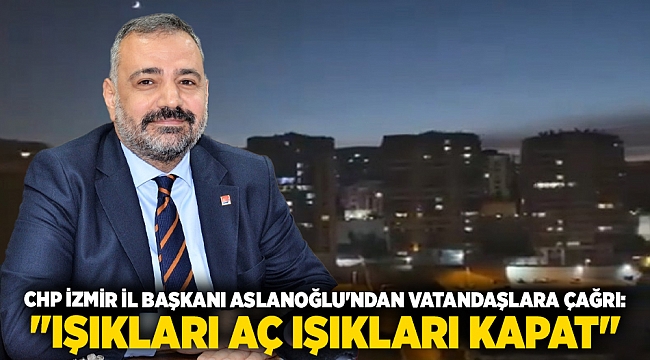 CHP İzmir İl Başkanı Şenol Aslanoğlu'ndan Vatandaşlara Çağrı: 