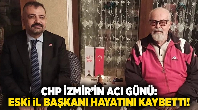 CHP İzmir’in acı günü: Eski il başkanı hayatını kaybetti!