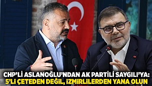 CHP'li Aslanoğlu'ndan AK Partili Saygılı'ya: 5'li çeteden değil, İzmirlilerden yana olun