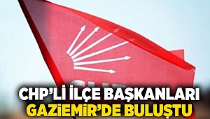 CHP’li ilçe başkanları Gaziemir’de buluştu