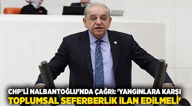 CHP’li Nalbantoğlu'nda çağrı: 'Yangınlara karşı toplumsal seferberlik ilan edilmeli'