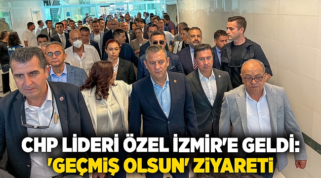 CHP Lideri Özel İzmir'e geldi: 'Geçmiş olsun' ziyareti