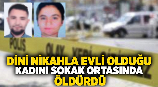 Dini nikahla evli olduğu kadını sokak ortasında öldürdü