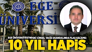 Ege Üniversitesi'ndeki cinsel taciz skandalında flaş gelişme: 10 yıl hapis cezası