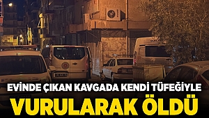 Evinde çıkan kavgada kendi tüfeğiyle vurularak öldü