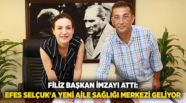 FİLİZ BAŞKAN İMZAYI ATTI: EFES SELÇUK'A YENİ AİLE SAĞLIĞI MERKEZİ GELİYOR