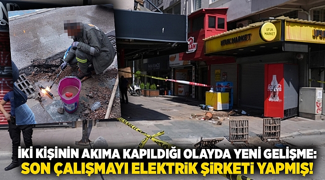 İki kişinin akıma kapıldığı olayda yeni gelişme: Son çalışmayı elektrik şirketi yapmış!