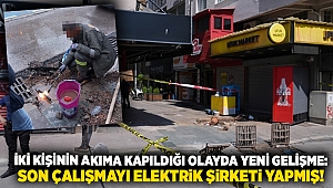 İki kişinin akıma kapıldığı olayda yeni gelişme: Son çalışmayı elektrik şirketi yapmış!