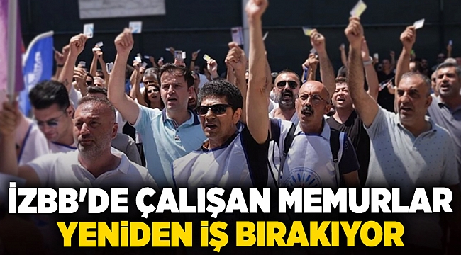 İzBB'de çalışan memurlar yeniden iş bırakıyor!