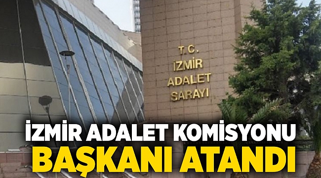 İzmir Adalet Komisyonu Başkanı atandı