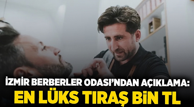 İzmir Berberler Odası’ndan açıklama: En lüks tıraş bin TL