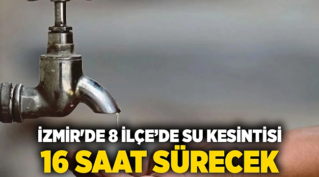 İzmir'de 8 ilçede su kesintisi: 16 saat sürecek