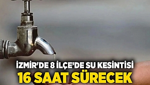 İzmir'de 8 ilçede su kesintisi: 16 saat sürecek