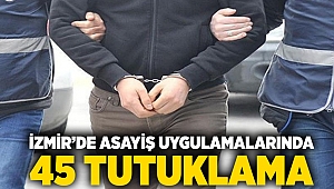 İzmir’de asayiş uygulamalarında 45 tutuklama
