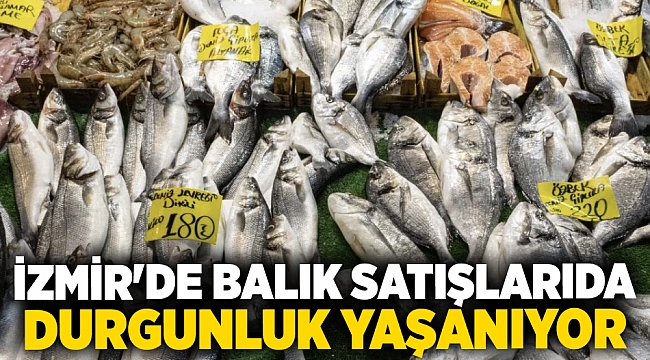 İzmir'de balık satışlarında durgunluk yaşanıyor