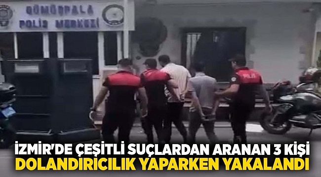 İzmir'de çeşitli suçlardan aranan 3 kişi dolandırıcılık yaparken yakalandı