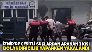 İzmir'de çeşitli suçlardan aranan 3 kişi dolandırıcılık yaparken yakalandı
