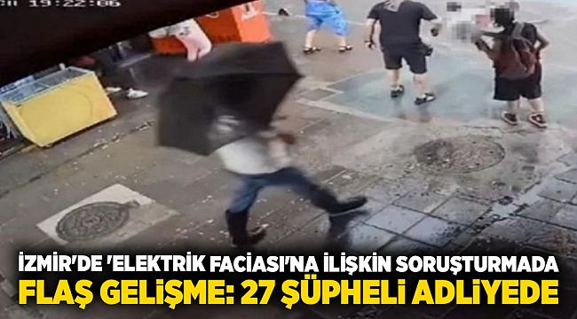 İzmir'de 'elektrik faciası'na ilişkin soruşturmada flaş gelişme: 27 şüpheli adliyede