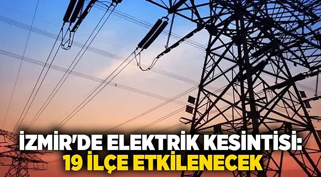 İzmir'de elektrik kesintisi: 19 ilçe etkilenecek