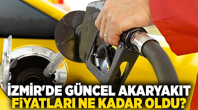 İzmir'de güncel akaryakıt fiyatları ne kadar oldu?