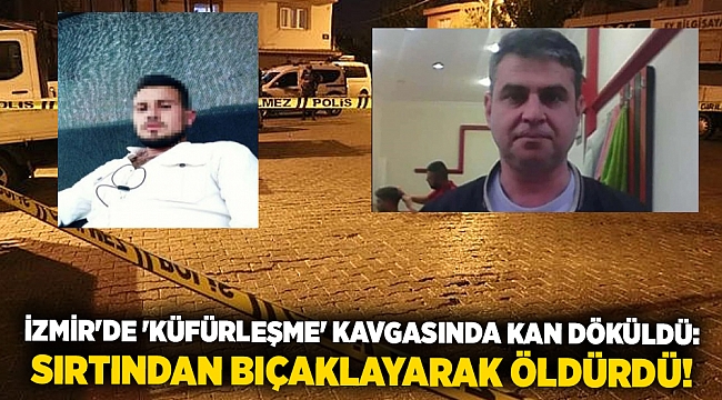 İzmir'de 'küfürleşme' kavgasında kan döküldü: Sırtından bıçaklayarak öldürdü!