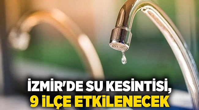 İzmir'de su kesintisi, 9 ilçe etkilenecek