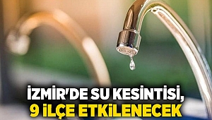 İzmir'de su kesintisi, 9 ilçe etkilenecek