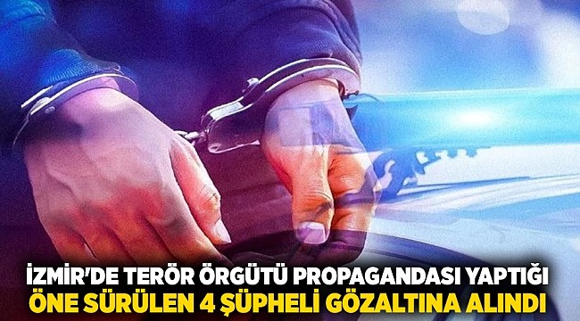 İzmir'de terör örgütü propagandası yaptığı öne sürülen 4 şüpheli gözaltına alındı