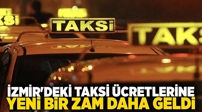 İzmir'deki taksi ücretlerine yeni bir zam daha geldi