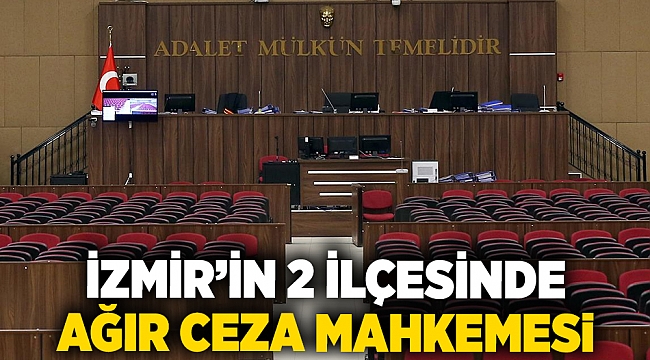 İzmir’in 2 ilçesinde ağır ceza mahkemesi