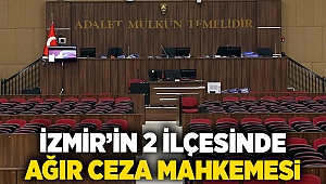 İzmir’in 2 ilçesinde ağır ceza mahkemesi