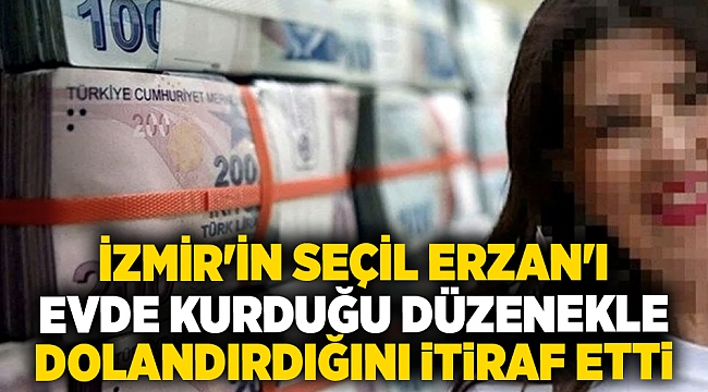 İzmir'in Seçil Erzan'ı, evde kurduğu düzenekle dolandırdığını itiraf etti