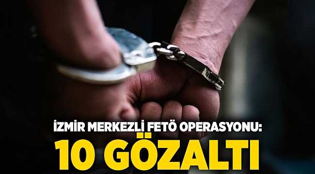 İzmir merkezli FETÖ operasyonu: 10 gözaltı