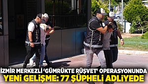 İzmir merkezli 'gümrükte rüşvet' operasyonunda yeni gelişme: 77 şüpheli adliyede