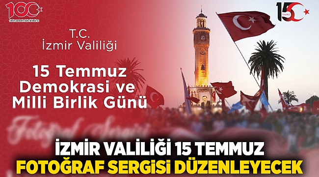 İzmir Valiliği 15 Temmuz Fotoğraf Sergisi düzenleyecek