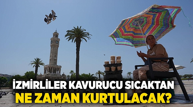 İzmirliler kavurucu sıcaktan ne zaman kurtulacak?