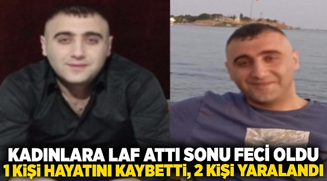 Kadınlara laf attı sonu feci oldu... 1 kişi hayatını kaybetti, 2 kişi yaralandı