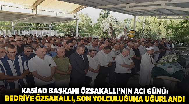 KASİAD Başkanı Özsakallı'nın acı günü: Bedriye Özsakallı, Son Yolculuğuna Uğurlandı