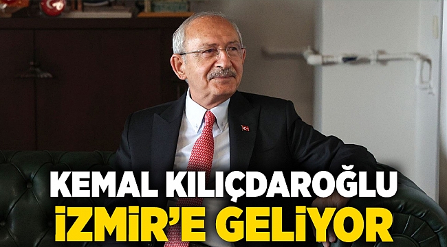 Kemal Kılıçdaroğlu İzmir’e geliyor