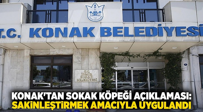 Konak'tan sokak köpeği açıklaması: Sakinleştirmek amacıyla uygulandı