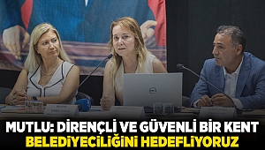 Mutlu: Dirençli ve güvenli bir kent belediyeciliğini hedefliyoruz