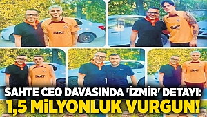 Sahte CEO davasında 'İzmir' detayı: 1,5 milyonluk vurgun!