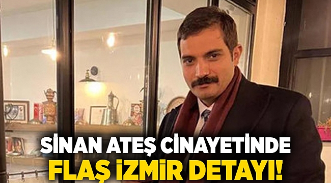 Sinan Ateş cinayetinde flaş İzmir detayı!