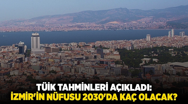 TÜİK tahminleri açıkladı: İzmir'in nüfusu 2030'da kaç olacak?