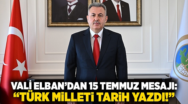 Vali Elban’dan 15 Temmuz mesajı: “Türk milleti tarih yazdı!”