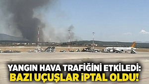 Yangın hava trafiğini etkiledi: Bazı uçuşlar iptal oldu!