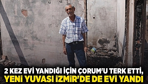 2 kez evi yandığı için Çorum'u terk etti, yeni yuvası İzmir'de de evi yandı