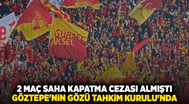 2 maç saha kapatma cezası almıştı... Göztepe'nin gözü Tahkim Kurulu'nda