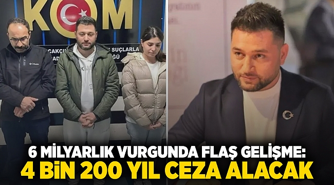 6 milyarlık vurgunda flaş gelişme: 4 bin 200 yıl ceza alacak