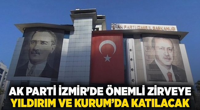 AK Parti İzmir'de önemli zirveye Yıldırım ve Kurum’da katılacak